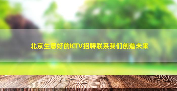 北京生意好的KTV招聘联系我们创造未来
